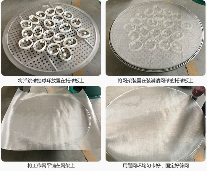 接著將干粉振動(dòng)篩的彈跳球。擋球環(huán)放在托球板上;再把網(wǎng)架放在已經(jīng)裝滿彈跳球和擋球環(huán)的托球板上,然后工作網(wǎng)平鋪在網(wǎng)架上,并用繃網(wǎng)環(huán)均勻卡好,固定篩網(wǎng)。